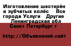 Изготовление шестерён и зубчатых колёс. - Все города Услуги » Другие   . Ленинградская обл.,Санкт-Петербург г.